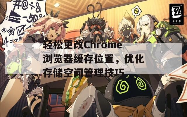 轻松更改Chrome浏览器缓存位置，优化存储空间管理技巧