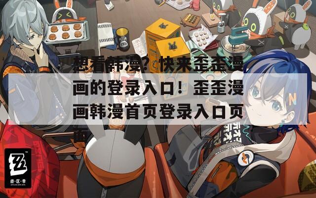 想看韩漫？快来歪歪漫画的登录入口！歪歪漫画韩漫首页登录入口页面