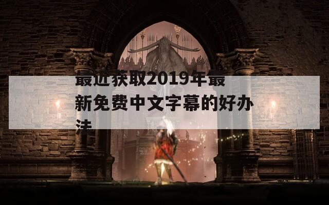 最近获取2019年最新免费中文字幕的好办法