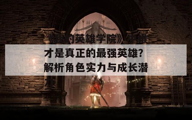 《我的英雄学院》中谁才是真正的最强英雄？解析角色实力与成长潜力