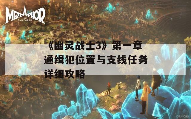 《幽灵战士3》第一章通缉犯位置与支线任务详细攻略