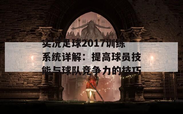 实况足球2017训练系统详解：提高球员技能与球队竞争力的技巧