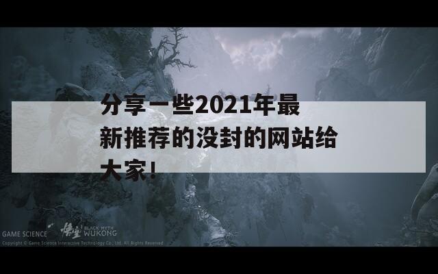 分享一些2021年最新推荐的没封的网站给大家！