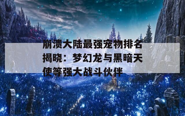 崩溃大陆最强宠物排名揭晓：梦幻龙与黑暗天使等强大战斗伙伴