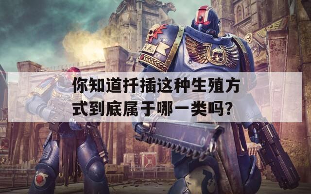 你知道扦插这种生殖方式到底属于哪一类吗？