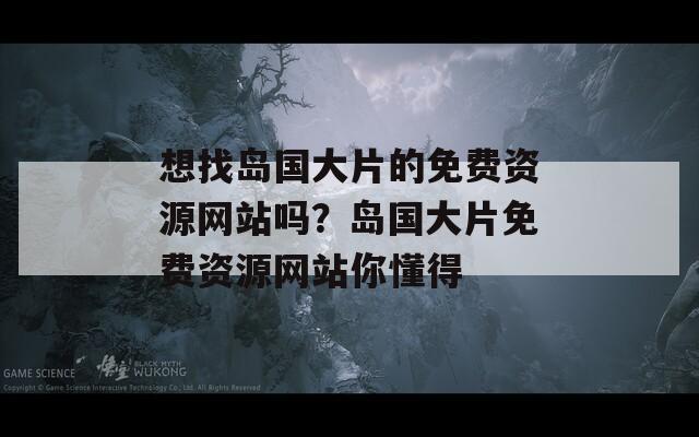 想找岛国大片的免费资源网站吗？岛国大片免费资源网站你懂得