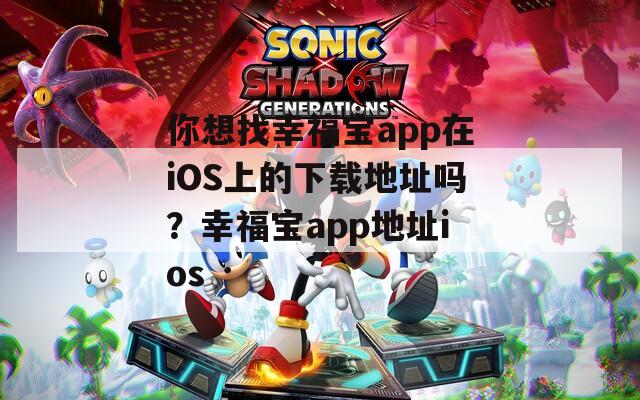 你想找幸福宝app在iOS上的下载地址吗？幸福宝app地址ios