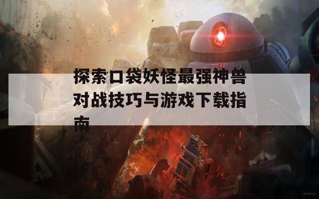 探索口袋妖怪最强神兽对战技巧与游戏下载指南