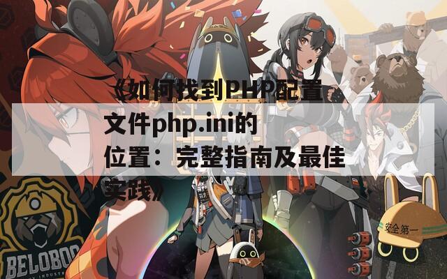 《如何找到PHP配置文件php.ini的位置：完整指南及最佳实践》