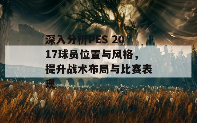 深入分析PES 2017球员位置与风格，提升战术布局与比赛表现