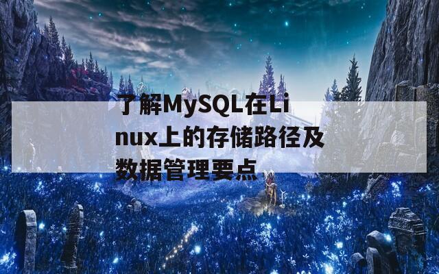 了解MySQL在Linux上的存储路径及数据管理要点