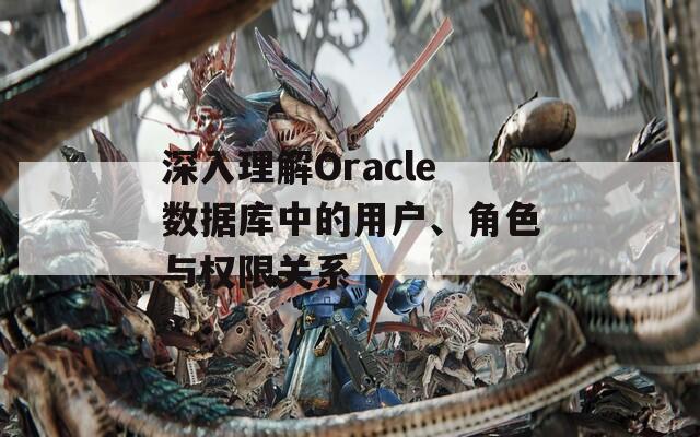 深入理解Oracle数据库中的用户、角色与权限关系