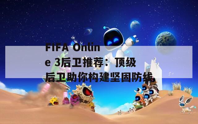 FIFA Online 3后卫推荐：顶级后卫助你构建坚固防线