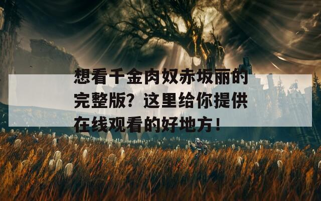 想看千金肉奴赤坂丽的完整版？这里给你提供在线观看的好地方！