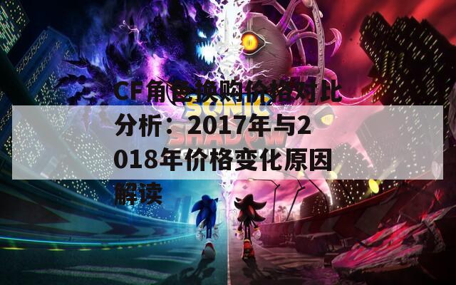 CF角色换购价格对比分析：2017年与2018年价格变化原因解读