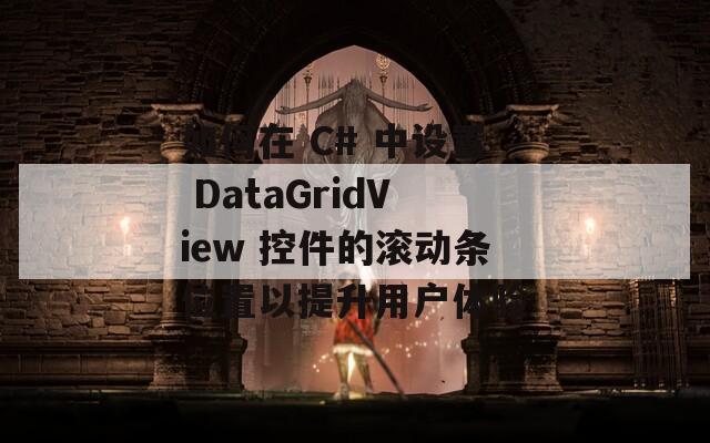 如何在 C# 中设置 DataGridView 控件的滚动条位置以提升用户体验