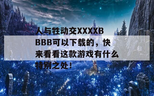 人与牲动交XXXXBBBB可以下载的，快来看看这款游戏有什么特别之处！