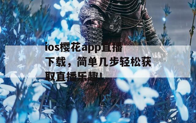 ios樱花app直播下载，简单几步轻松获取直播乐趣！