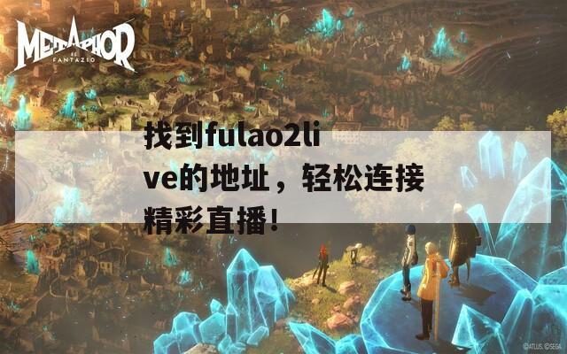 找到fulao2live的地址，轻松连接精彩直播！