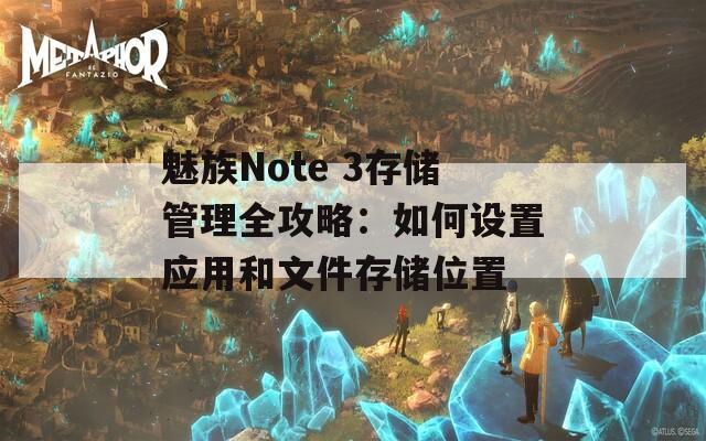 魅族Note 3存储管理全攻略：如何设置应用和文件存储位置