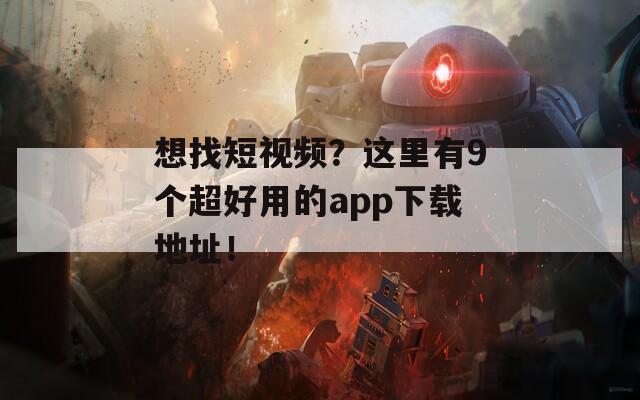 想找短视频？这里有9个超好用的app下载地址！