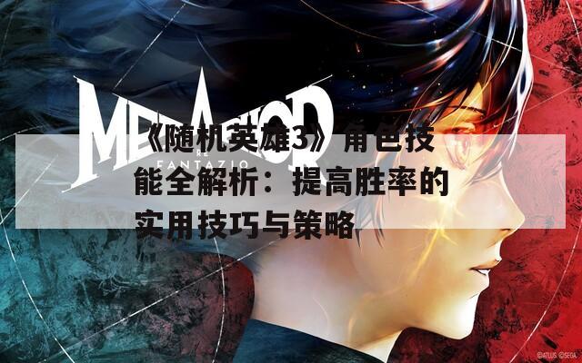 《随机英雄3》角色技能全解析：提高胜率的实用技巧与策略