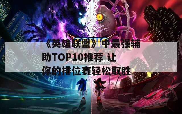 《英雄联盟》中最强辅助TOP10推荐 让你的排位赛轻松取胜