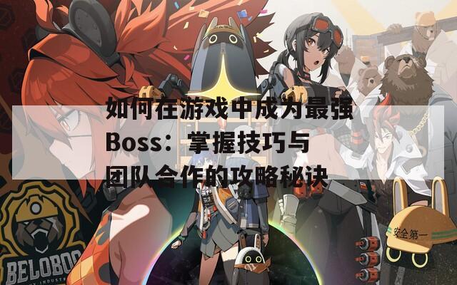 如何在游戏中成为最强Boss：掌握技巧与团队合作的攻略秘诀