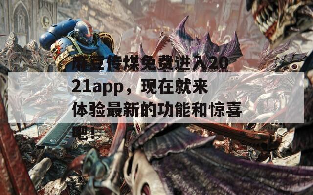 麻豆传煤免费进入2021app，现在就来体验最新的功能和惊喜吧！