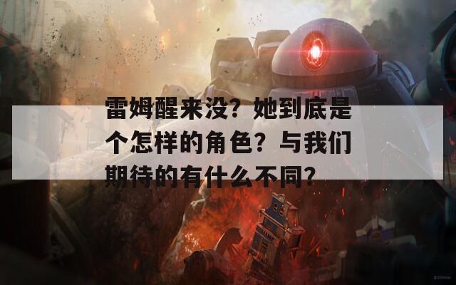 雷姆醒来没？她到底是个怎样的角色？与我们期待的有什么不同？