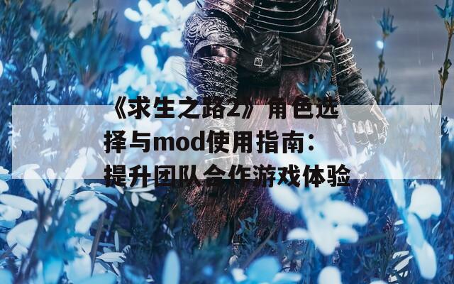 《求生之路2》角色选择与mod使用指南：提升团队合作游戏体验