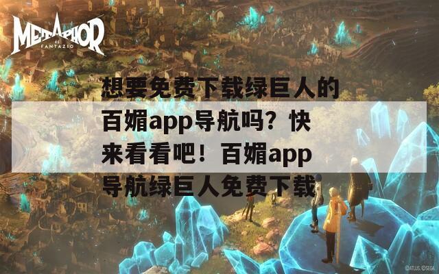 想要免费下载绿巨人的百媚app导航吗？快来看看吧！百媚app导航绿巨人免费下载