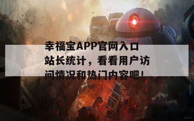 幸福宝APP官网入口站长统计，看看用户访问情况和热门内容吧！