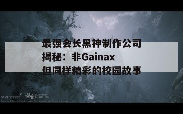 最强会长黑神制作公司揭秘：非Gainax但同样精彩的校园故事