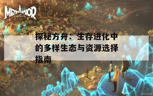 探秘方舟：生存进化中的多样生态与资源选择指南