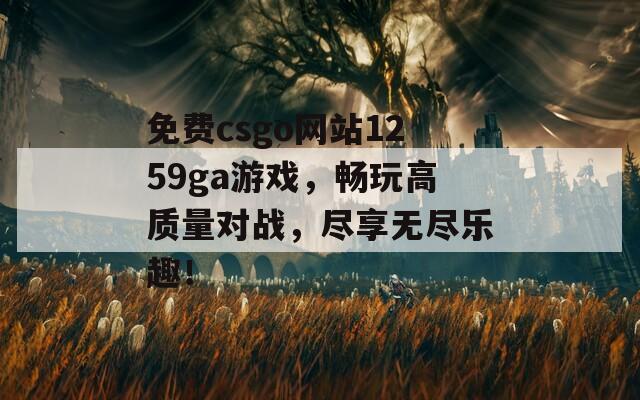 免费csgo网站1259ga游戏，畅玩高质量对战，尽享无尽乐趣！