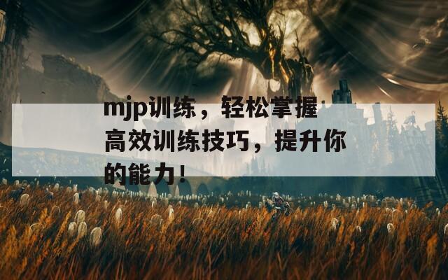 mjp训练，轻松掌握高效训练技巧，提升你的能力！