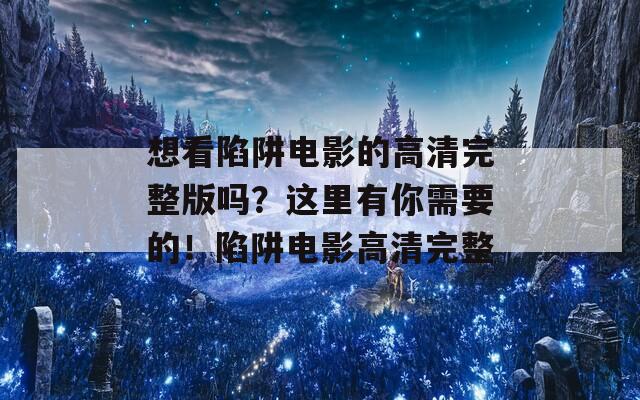 想看陷阱电影的高清完整版吗？这里有你需要的！陷阱电影高清完整