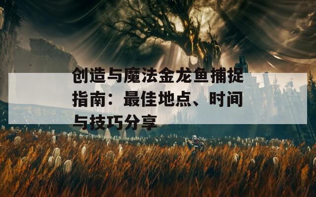 创造与魔法金龙鱼捕捉指南：最佳地点、时间与技巧分享