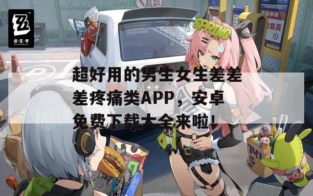 超好用的男生女生差差差疼痛类APP，安卓免费下载大全来啦！