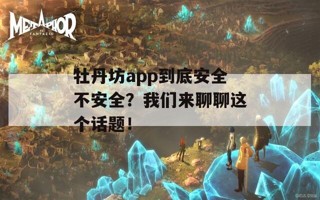 牡丹坊app到底安全不安全？我们来聊聊这个话题！