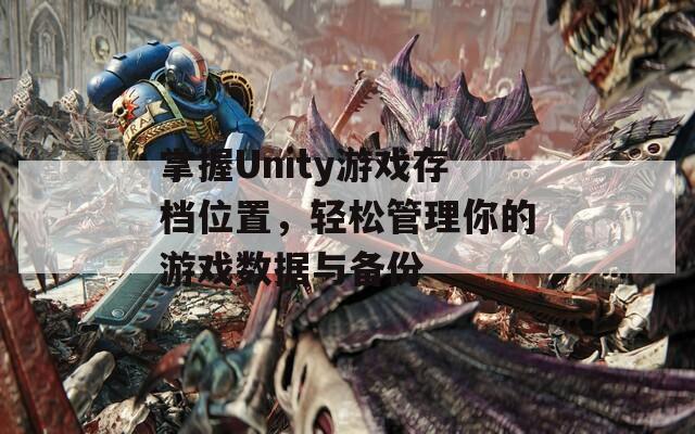 掌握Unity游戏存档位置，轻松管理你的游戏数据与备份