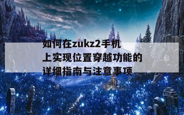 如何在zukz2手机上实现位置穿越功能的详细指南与注意事项