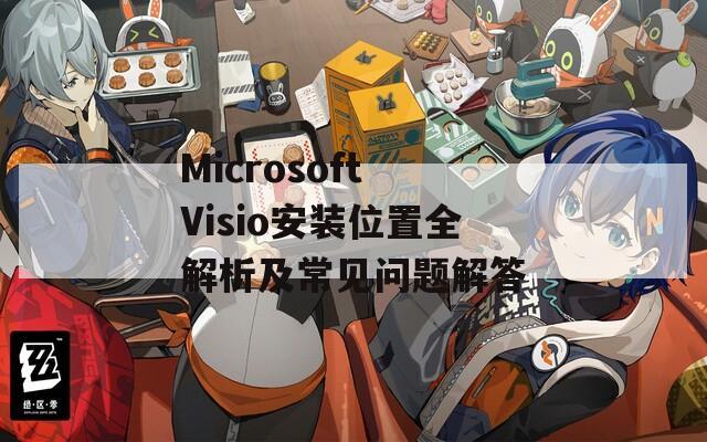 Microsoft Visio安装位置全解析及常见问题解答