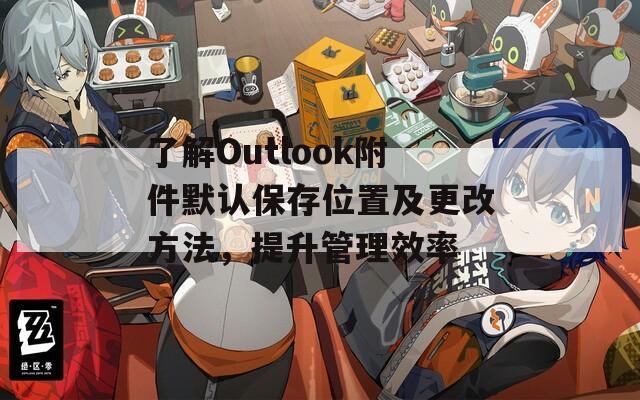 了解Outlook附件默认保存位置及更改方法，提升管理效率