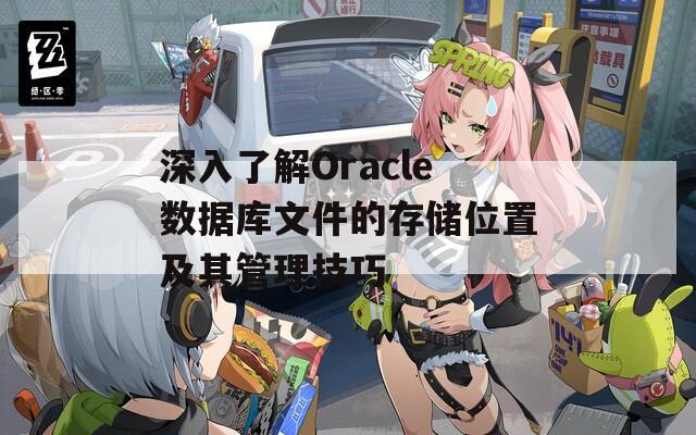 深入了解Oracle数据库文件的存储位置及其管理技巧