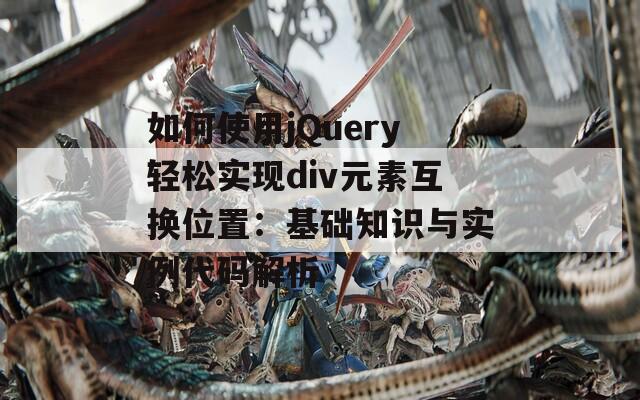 如何使用jQuery轻松实现div元素互换位置：基础知识与实例代码解析