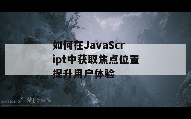 如何在JavaScript中获取焦点位置提升用户体验