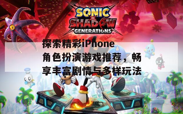 探索精彩iPhone角色扮演游戏推荐，畅享丰富剧情与多样玩法