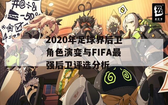 2020年足球界后卫角色演变与FIFA最强后卫评选分析